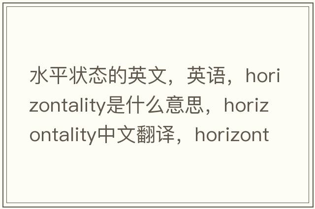 水平状态的英文，英语，horizontality是什么意思，horizontality中文翻译，horizontality怎么读、发音、用法及例句