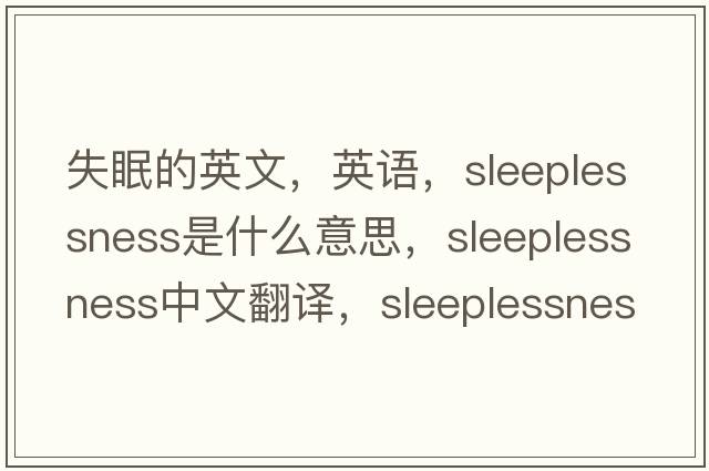 失眠的英文，英语，sleeplessness是什么意思，sleeplessness中文翻译，sleeplessness怎么读、发音、用法及例句