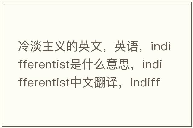 冷淡主义的英文，英语，indifferentist是什么意思，indifferentist中文翻译，indifferentist怎么读、发音、用法及例句