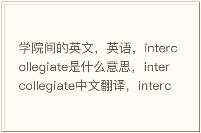 学院间的英文，英语，intercollegiate是什么意思，intercollegiate中文翻译，intercollegiate怎么读、发音、用法及例句