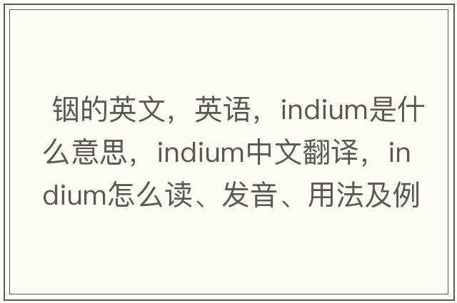  铟的英文，英语，indium是什么意思，indium中文翻译，indium怎么读、发音、用法及例句