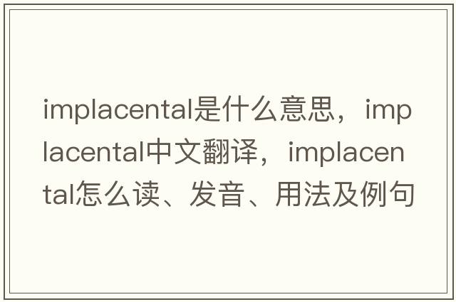 implacental是什么意思，implacental中文翻译，implacental怎么读、发音、用法及例句