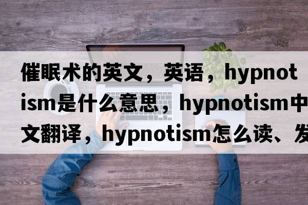 催眠术的英文，英语，hypnotism是什么意思，hypnotism中文翻译，hypnotism怎么读、发音、用法及例句