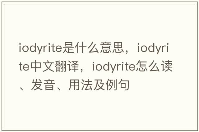 iodyrite是什么意思，iodyrite中文翻译，iodyrite怎么读、发音、用法及例句