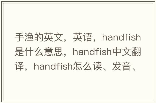 手渔的英文，英语，handfish是什么意思，handfish中文翻译，handfish怎么读、发音、用法及例句