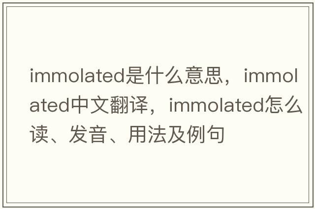 immolated是什么意思，immolated中文翻译，immolated怎么读、发音、用法及例句