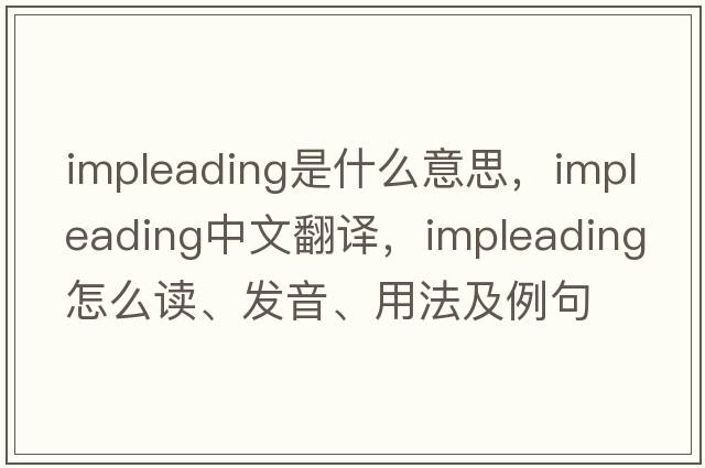 impleading是什么意思，impleading中文翻译，impleading怎么读、发音、用法及例句