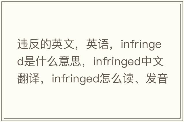 违反的英文，英语，infringed是什么意思，infringed中文翻译，infringed怎么读、发音、用法及例句