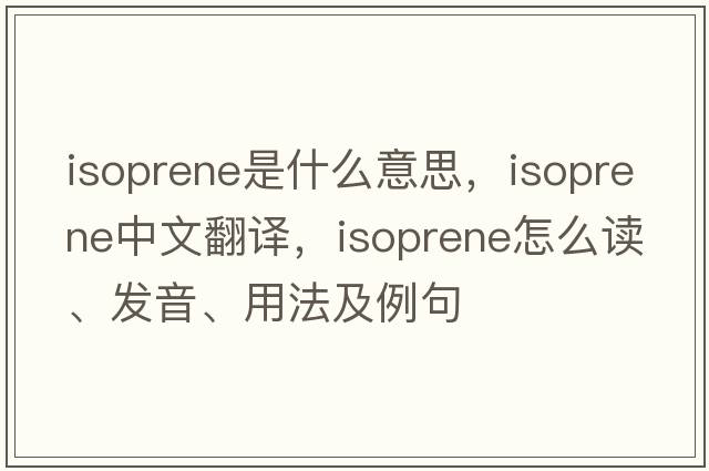 isoprene是什么意思，isoprene中文翻译，isoprene怎么读、发音、用法及例句