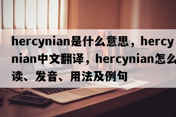 Hercynian是什么意思，Hercynian中文翻译，Hercynian怎么读、发音、用法及例句