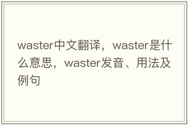 waster中文翻译，waster是什么意思，waster发音、用法及例句