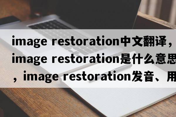 image restoration中文翻译，image restoration是什么意思，image restoration发音、用法及例句