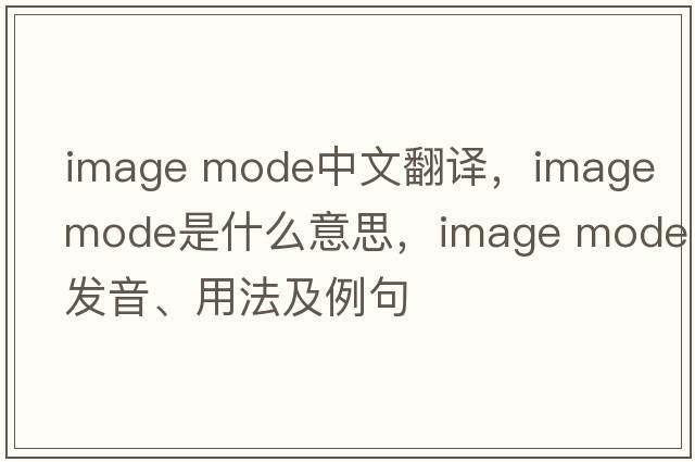 image mode中文翻译，image mode是什么意思，image mode发音、用法及例句