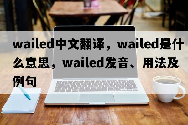 wailed中文翻译，wailed是什么意思，wailed发音、用法及例句