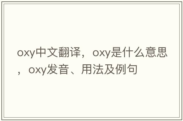 oxy中文翻译，oxy是什么意思，oxy发音、用法及例句