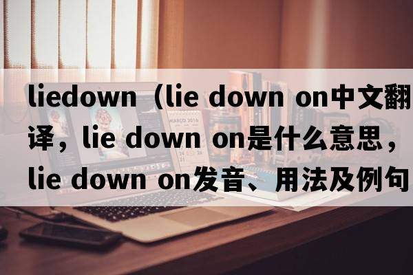 liedown（lie down on中文翻译，lie down on是什么意思，lie down on发音、用法及例句）