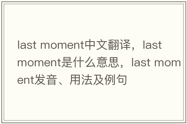 last moment中文翻译，last moment是什么意思，last moment发音、用法及例句