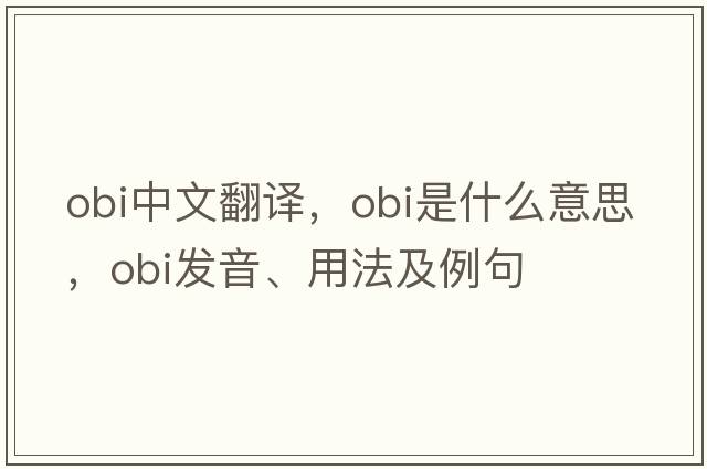 obi中文翻译，obi是什么意思，obi发音、用法及例句