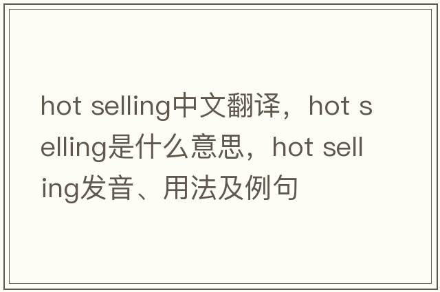 hot selling中文翻译，hot selling是什么意思，hot selling发音、用法及例句