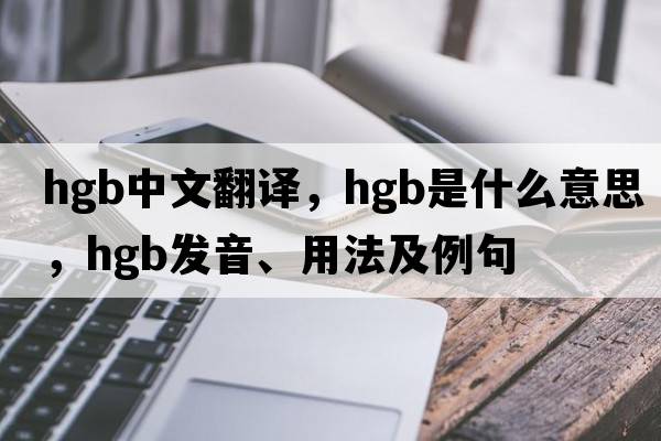 hgb中文翻译，hgb是什么意思，hgb发音、用法及例句