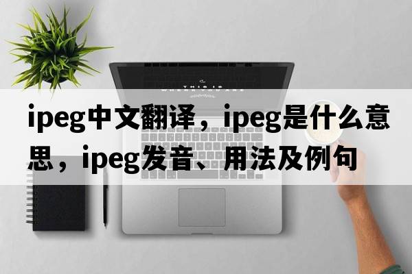 ipeg中文翻译，ipeg是什么意思，ipeg发音、用法及例句
