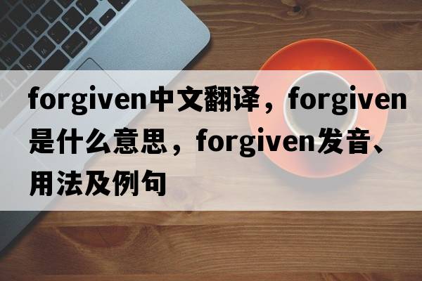 forgiven中文翻译，forgiven是什么意思，forgiven发音、用法及例句
