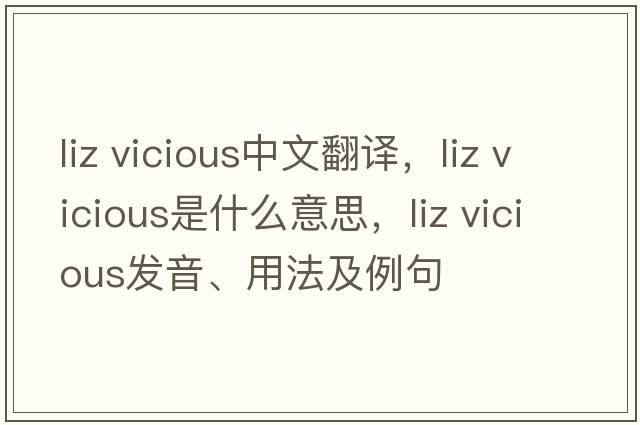 liz vicious中文翻译，liz vicious是什么意思，liz vicious发音、用法及例句