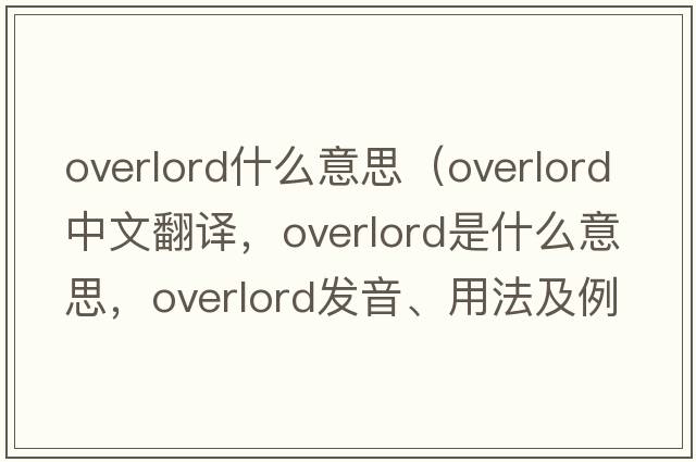 overlord什么意思（overlord中文翻译，overlord是什么意思，overlord发音、用法及例句）