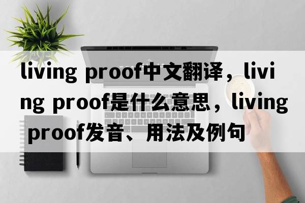 living proof中文翻译，living proof是什么意思，living proof发音、用法及例句