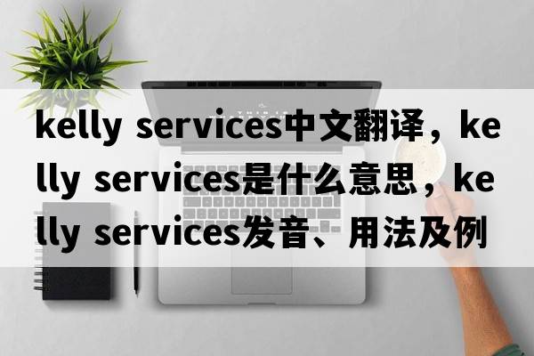 kelly services中文翻译，kelly services是什么意思，kelly services发音、用法及例句
