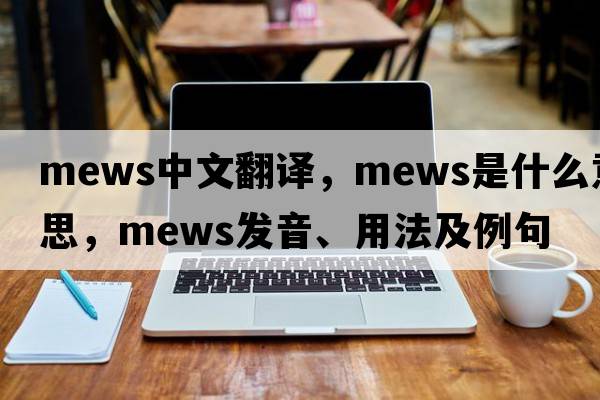 mews中文翻译，mews是什么意思，mews发音、用法及例句