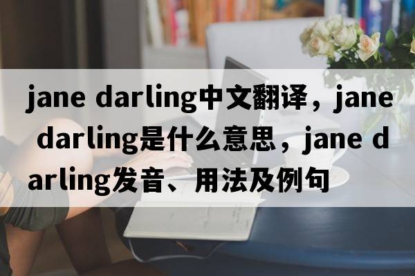 jane darling中文翻译，jane darling是什么意思，jane darling发音、用法及例句