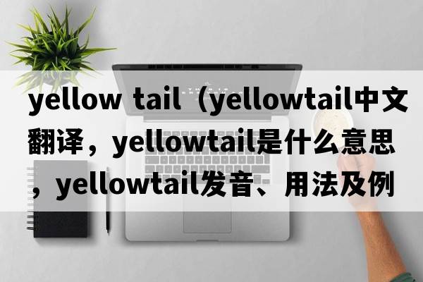 yellow tail（yellowtail中文翻译，yellowtail是什么意思，yellowtail发音、用法及例句）