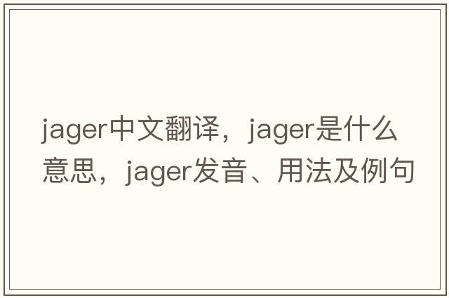 jager中文翻译，jager是什么意思，jager发音、用法及例句