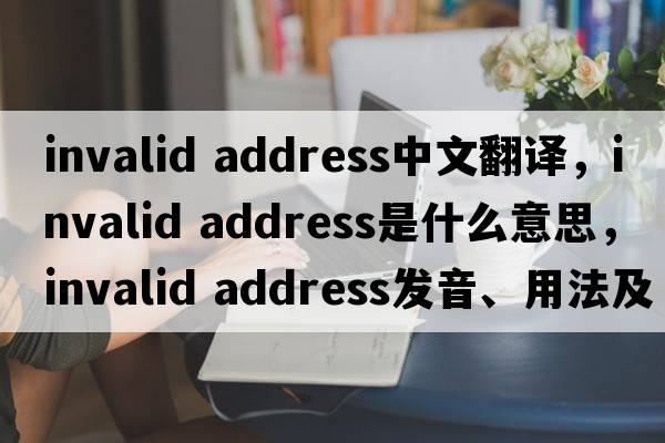 invalid address中文翻译，invalid address是什么意思，invalid address发音、用法及例句