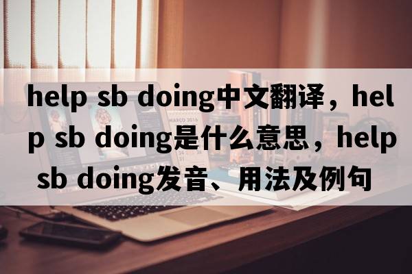 help sb doing中文翻译，help sb doing是什么意思，help sb doing发音、用法及例句