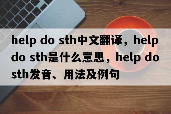 help do sth中文翻译，help do sth是什么意思，help do sth发音、用法及例句