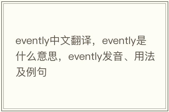 evently中文翻译，evently是什么意思，evently发音、用法及例句