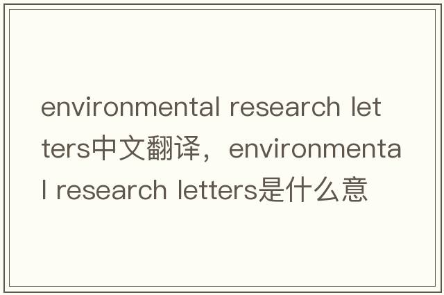 environmental research letters中文翻译，environmental research letters是什么意思，environmental research letters发音、用法及例句