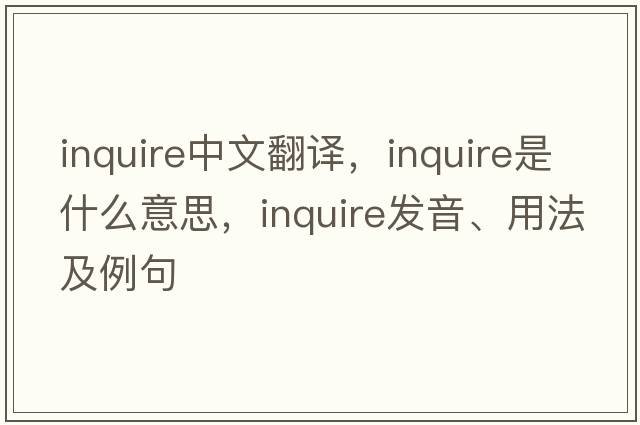 inquire中文翻译，inquire是什么意思，inquire发音、用法及例句