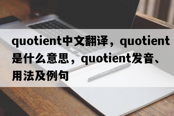 quotient中文翻译，quotient是什么意思，quotient发音、用法及例句