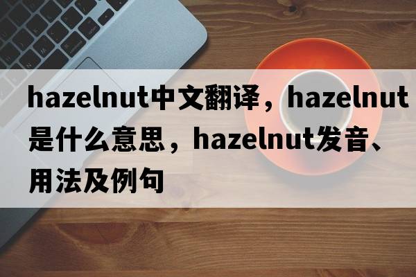 hazelnut中文翻译，hazelnut是什么意思，hazelnut发音、用法及例句