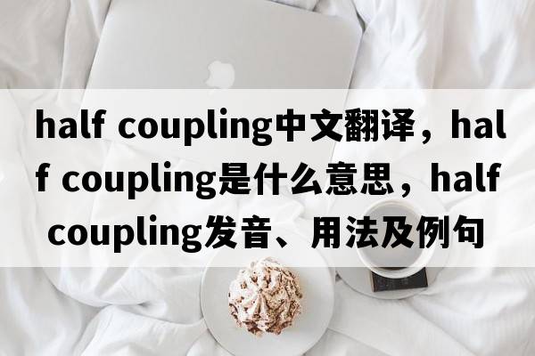 half coupling中文翻译，half coupling是什么意思，half coupling发音、用法及例句