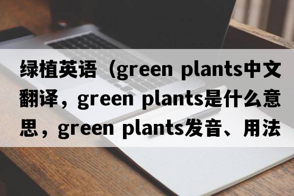 绿植英语（green plants中文翻译，green plants是什么意思，green plants发音、用法及例句）