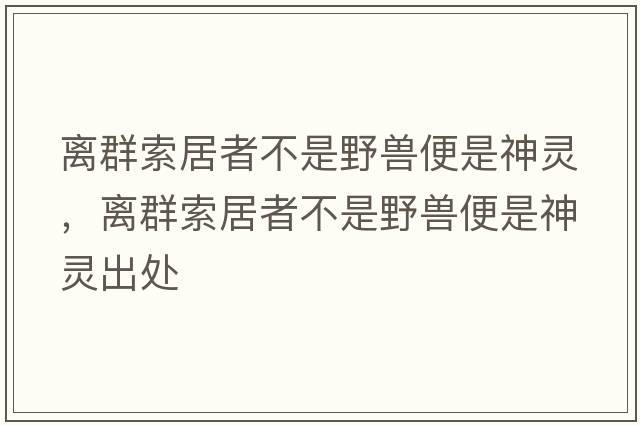 离群索居者不是野兽便是神灵，离群索居者不是野兽便是神灵出处