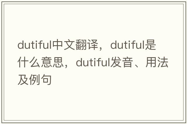 dutiful中文翻译，dutiful是什么意思，dutiful发音、用法及例句