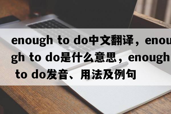 enough to do中文翻译，enough to do是什么意思，enough to do发音、用法及例句