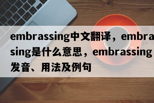 embrassing中文翻译，embrassing是什么意思，embrassing发音、用法及例句