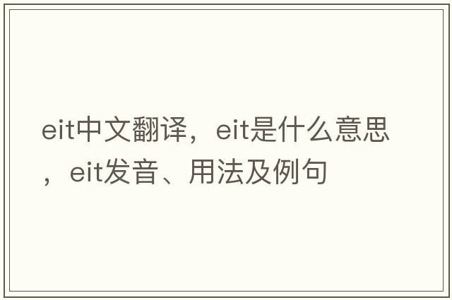 eit中文翻译，eit是什么意思，eit发音、用法及例句
