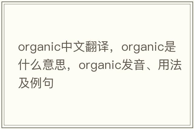 organic中文翻译，organic是什么意思，organic发音、用法及例句